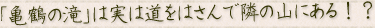 「亀鶴の滝」は実は道をはさんで隣の山にある！？